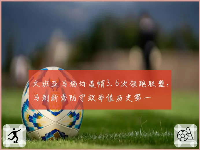 文班亚马场均盖帽3.6次领跑联盟,马刺新秀防守效率值历史第一