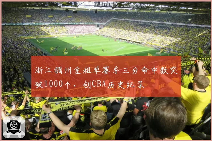 浙江稠州金租单赛季三分命中数突破1000个，创CBA历史纪录