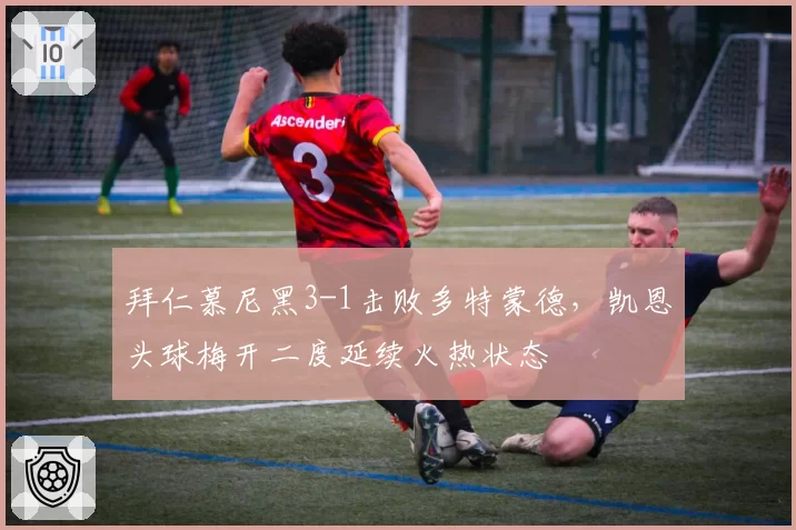 拜仁慕尼黑3-1击败多特蒙德,凯恩头球梅开二度延续火热状态
