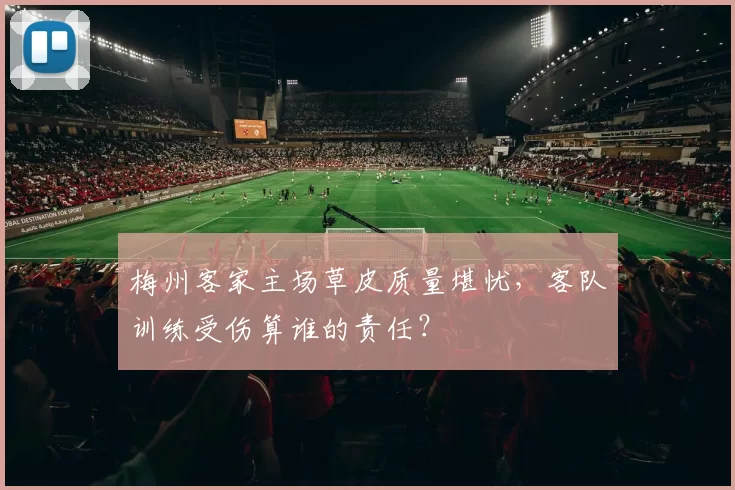 梅州客家主场草皮质量堪忧，客队训练受伤算谁的责任？