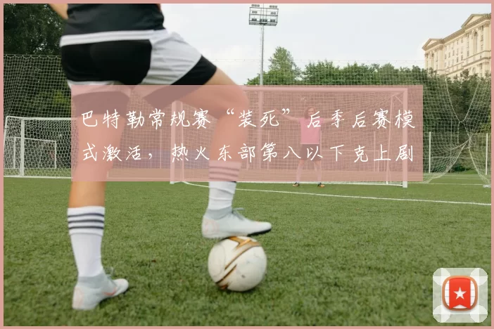 巴特勒常规赛“装死”后季后赛模式激活，热火东部第八以下克上剧本重演？