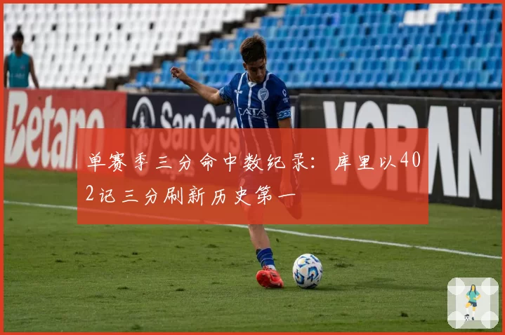单赛季三分命中数纪录：库里以402记三分刷新历史第一