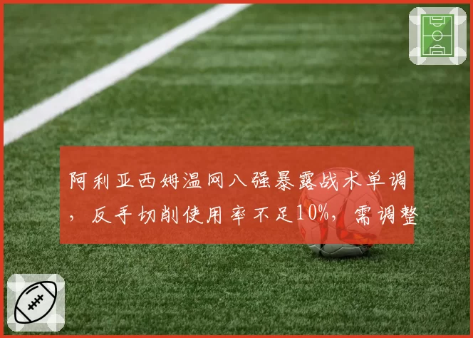 阿利亚西姆温网八强暴露战术单调，反手切削使用率不足10%，需调整打法求突破