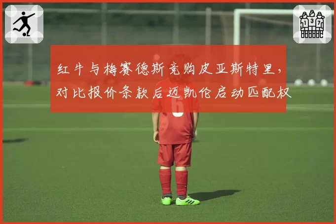 红牛与梅赛德斯竞购皮亚斯特里，对比报价条款后迈凯伦启动匹配权