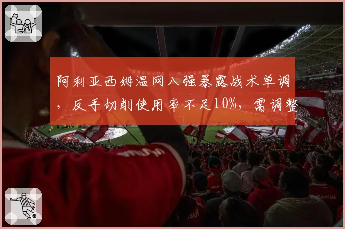 阿利亚西姆温网八强暴露战术单调，反手切削使用率不足10%，需调整打法求突破