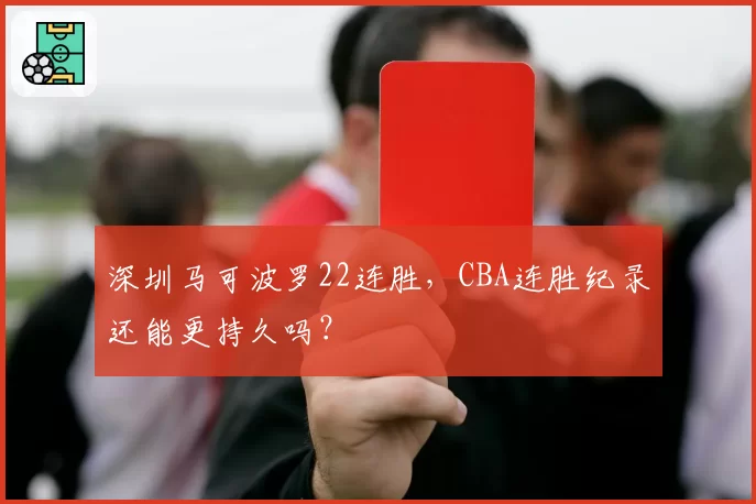 深圳马可波罗22连胜,CBA连胜纪录还能更持久吗?