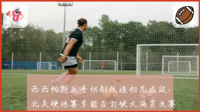 西西帕斯反手切削改造初见成效，北美硬地赛季能否打破大满贯决赛魔咒？