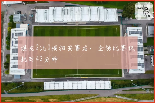 谌龙2比0横扫安赛龙，全场比赛仅耗时42分钟