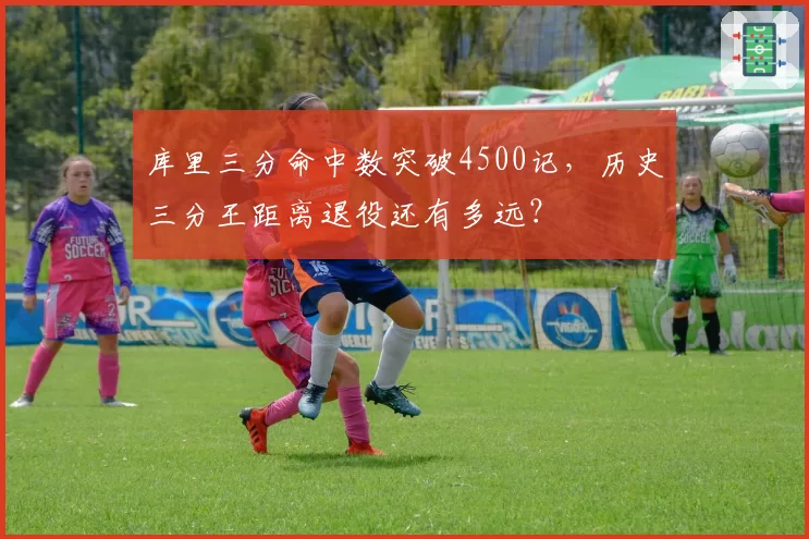 库里三分命中数突破4500记，历史三分王距离退役还有多远？